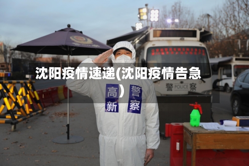 沈阳疫情速递(沈阳疫情告急)