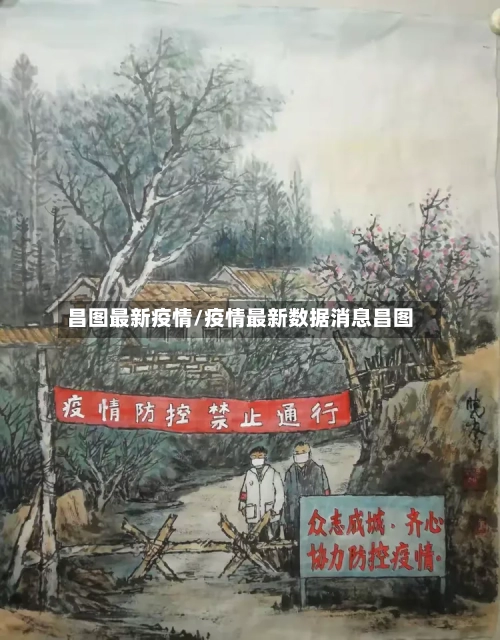昌图最新疫情/疫情最新数据消息昌图