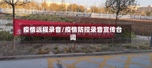 疫情远程录音/疫情防控录音宣传台词