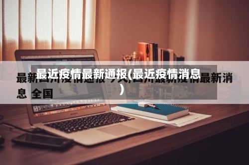 最近疫情最新通报(最近疫情消息)