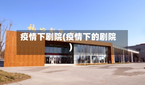疫情下剧院(疫情下的剧院)