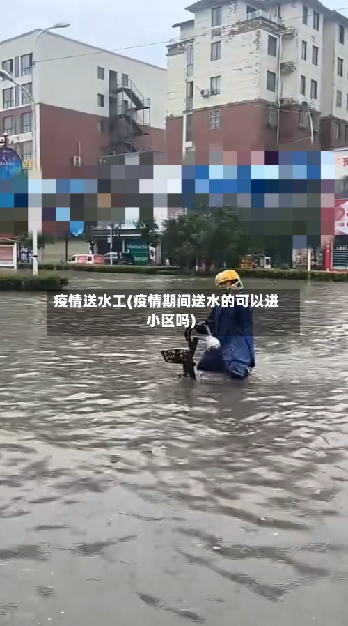 疫情送水工(疫情期间送水的可以进小区吗)