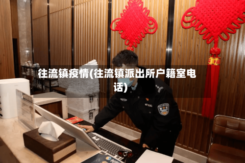 往流镇疫情(往流镇派出所户籍室电话)