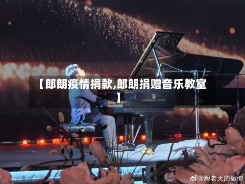 【郎朗疫情捐款,郎朗捐赠音乐教室】