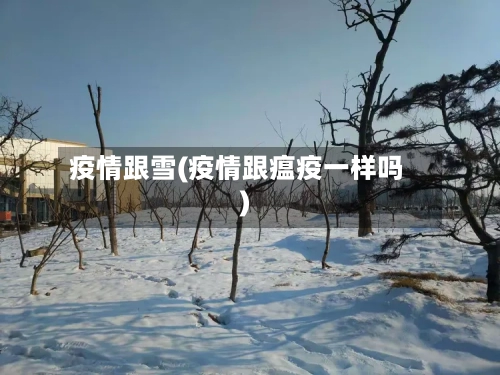 疫情跟雪(疫情跟瘟疫一样吗)
