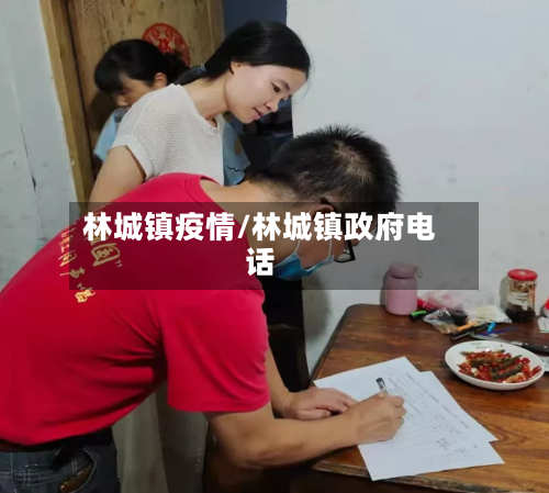 林城镇疫情/林城镇政府电话-第1张图片