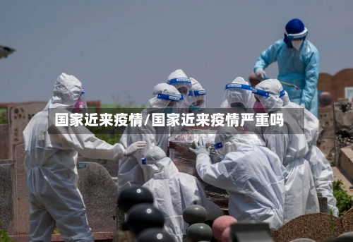 国家近来疫情/国家近来疫情严重吗