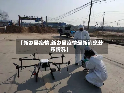 【新乡县疫情,新乡县疫情最新消息分布情况】