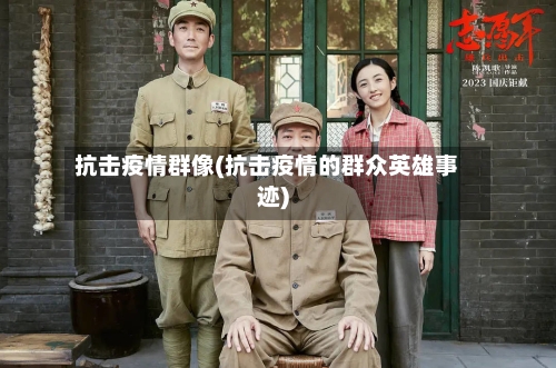 抗击疫情群像(抗击疫情的群众英雄事迹)