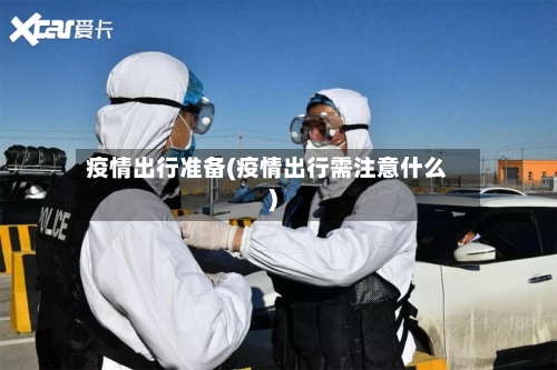 疫情出行准备(疫情出行需注意什么)