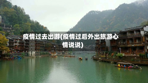 疫情过去出游(疫情过后外出旅游心情说说)
