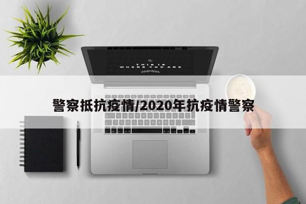 警察抵抗疫情/2020年抗疫情警察