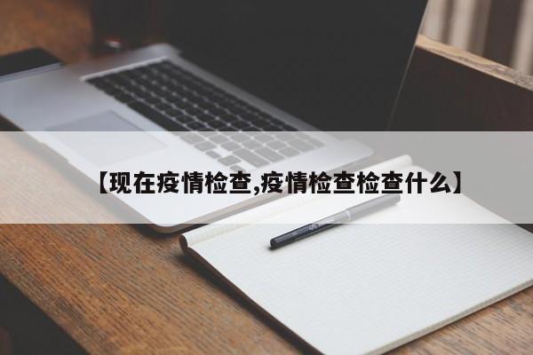 【现在疫情检查,疫情检查检查什么】