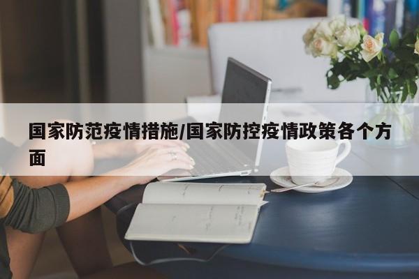 国家防范疫情措施/国家防控疫情政策各个方面