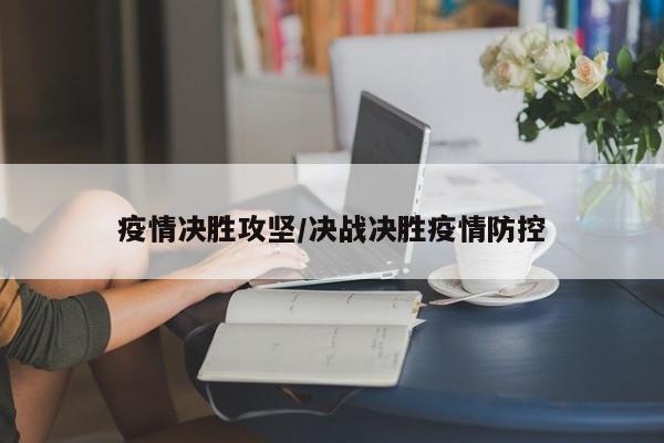 疫情决胜攻坚/决战决胜疫情防控