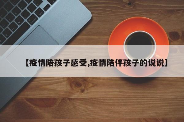 【疫情陪孩子感受,疫情陪伴孩子的说说】