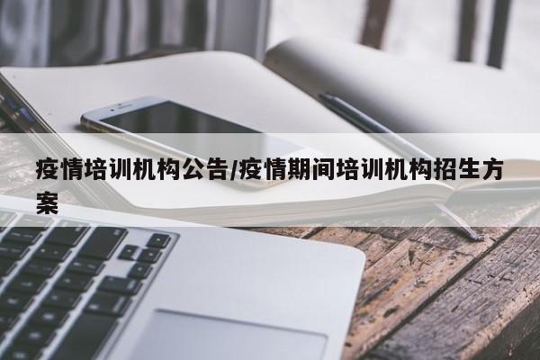 疫情培训机构公告/疫情期间培训机构招生方案