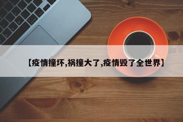 【疫情撞坏,祸撞大了,疫情毁了全世界】