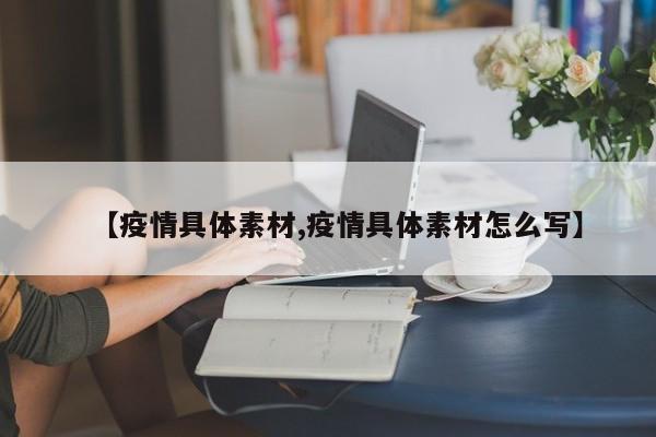 【疫情具体素材,疫情具体素材怎么写】