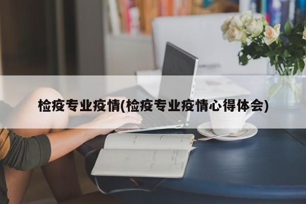 检疫专业疫情(检疫专业疫情心得体会)