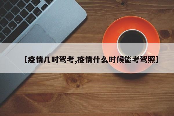 【疫情几时驾考,疫情什么时候能考驾照】