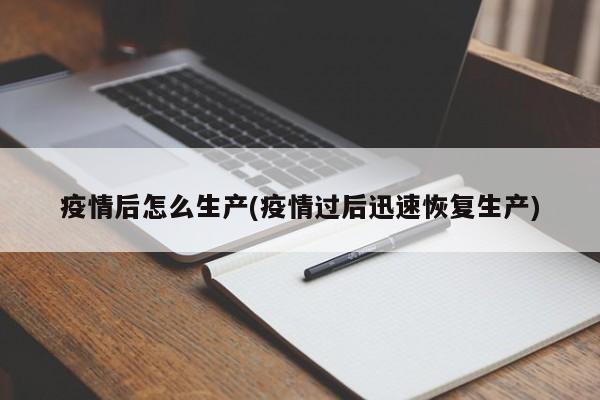 疫情后怎么生产(疫情过后迅速恢复生产)