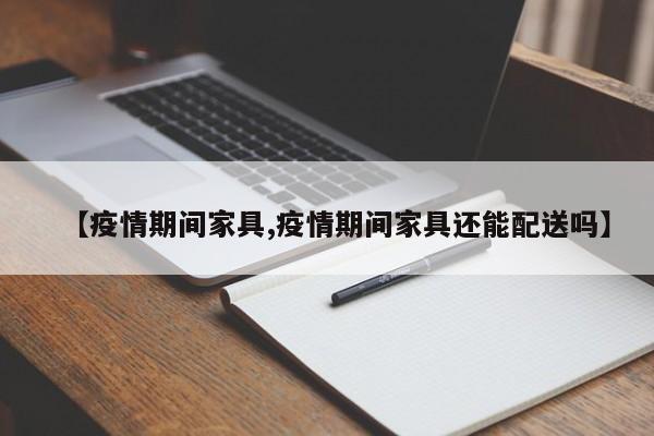 【疫情期间家具,疫情期间家具还能配送吗】