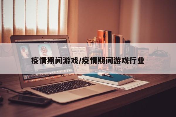 疫情期间游戏/疫情期间游戏行业