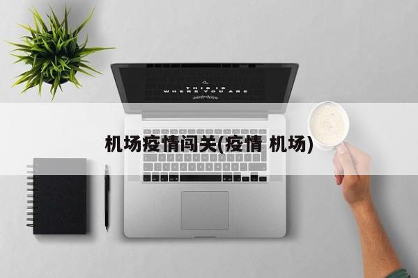 机场疫情闯关(疫情 机场)